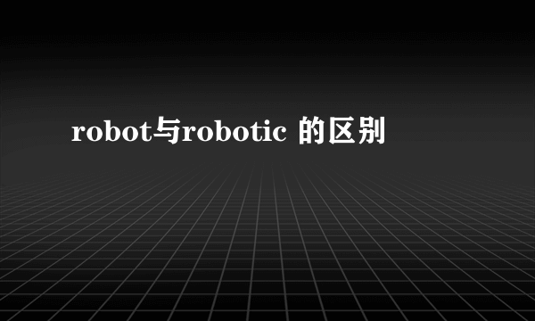 robot与robotic 的区别