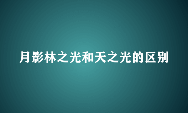 月影林之光和天之光的区别