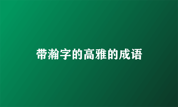 带瀚字的高雅的成语