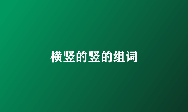 横竖的竖的组词