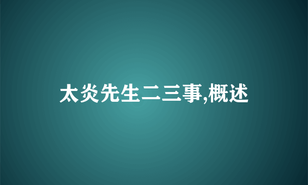 太炎先生二三事,概述