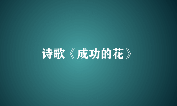 诗歌《成功的花》