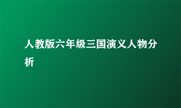 人教版六年级三国演义人物分析