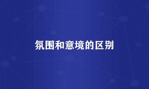氛围和意境的区别