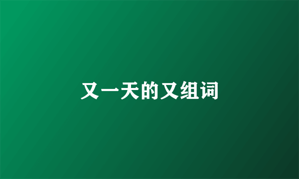 又一天的又组词