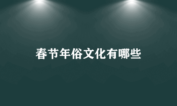 春节年俗文化有哪些