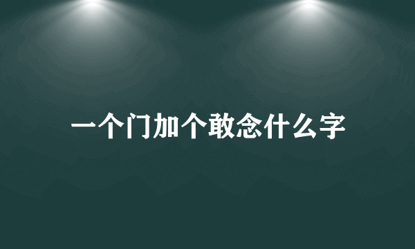 一个门加个敢念什么字