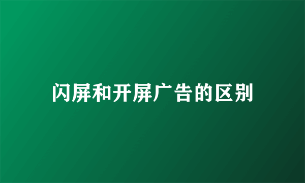 闪屏和开屏广告的区别