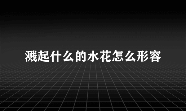 溅起什么的水花怎么形容