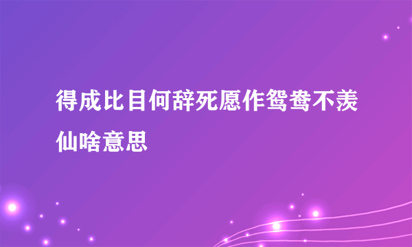 得成比目何辞死愿作鸳鸯不羡仙啥意思