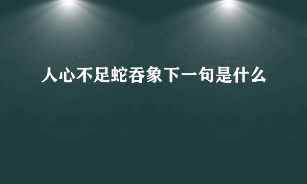 人心不足蛇吞象下一句是什么