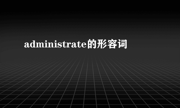 administrate的形容词