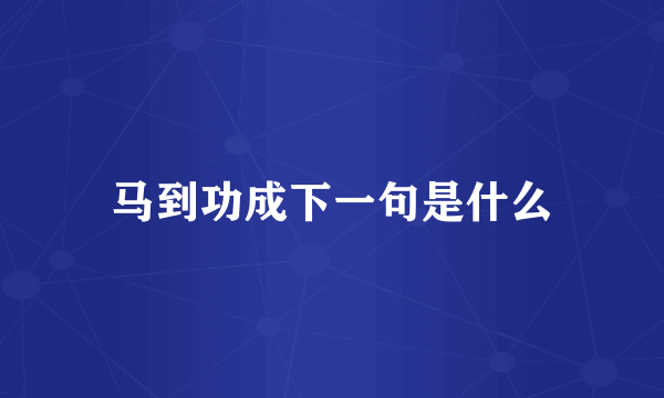 马到功成下一句是什么