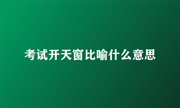 考试开天窗比喻什么意思