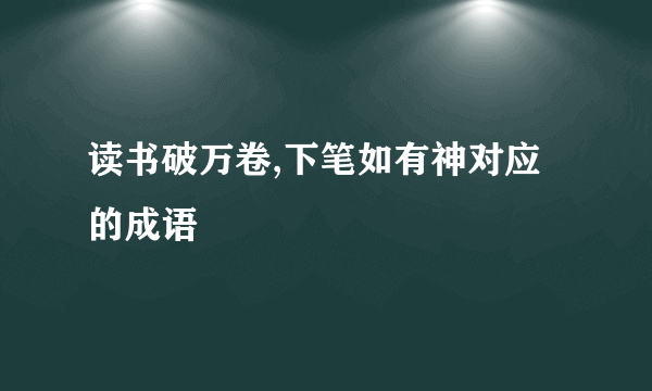 读书破万卷,下笔如有神对应的成语
