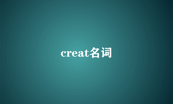 creat名词