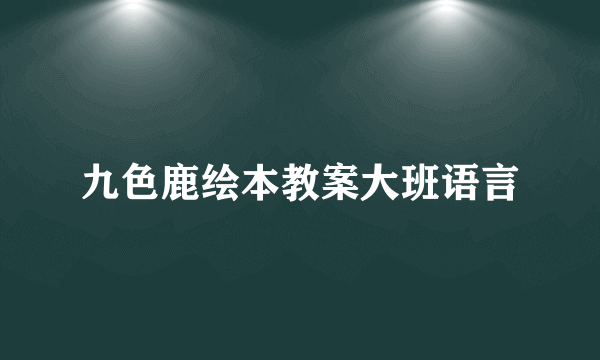 九色鹿绘本教案大班语言