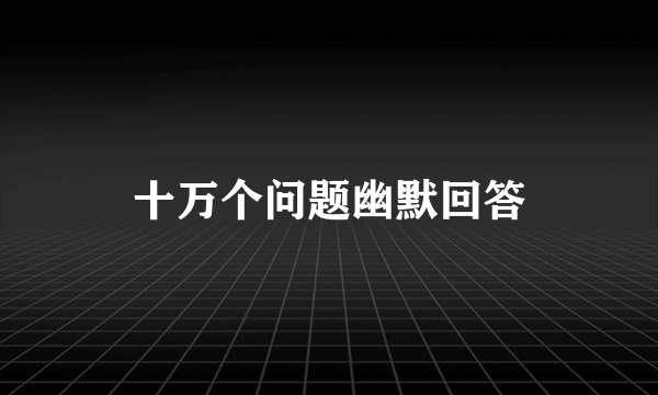 十万个问题幽默回答