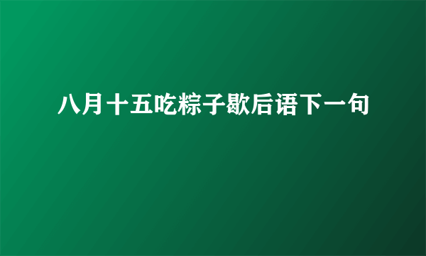 八月十五吃粽子歇后语下一句