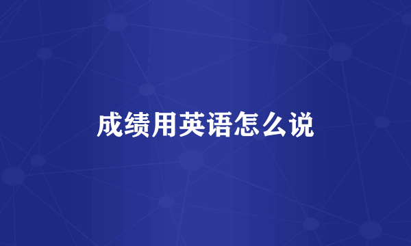 成绩用英语怎么说