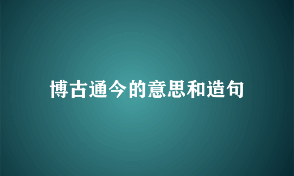 博古通今的意思和造句