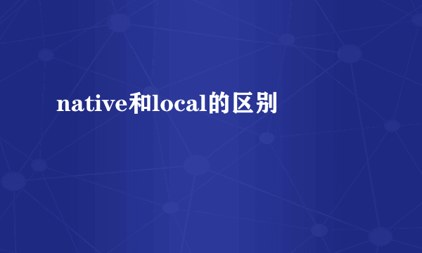 native和local的区别