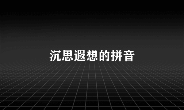 沉思遐想的拼音