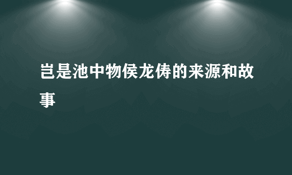 岂是池中物侯龙俦的来源和故事