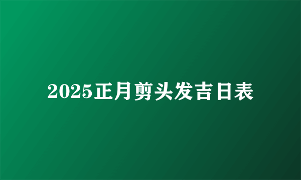 2025正月剪头发吉日表