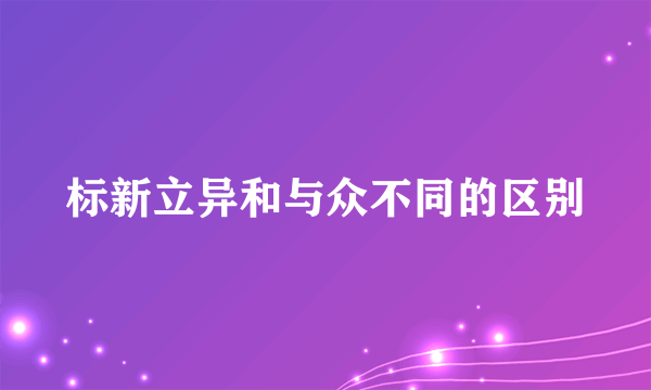 标新立异和与众不同的区别