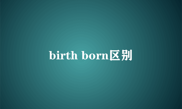 birth born区别
