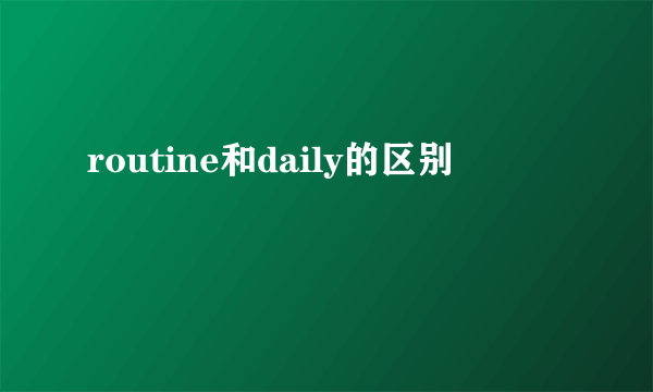 routine和daily的区别