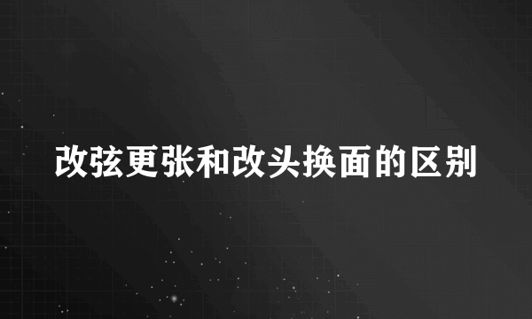 改弦更张和改头换面的区别