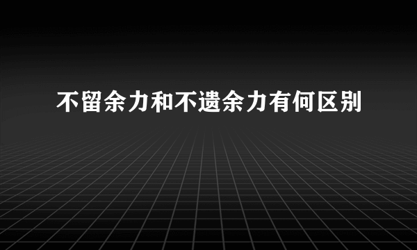 不留余力和不遗余力有何区别