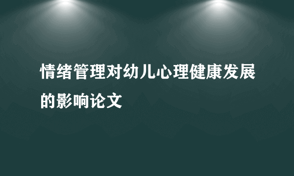 情绪管理对幼儿心理健康发展的影响论文