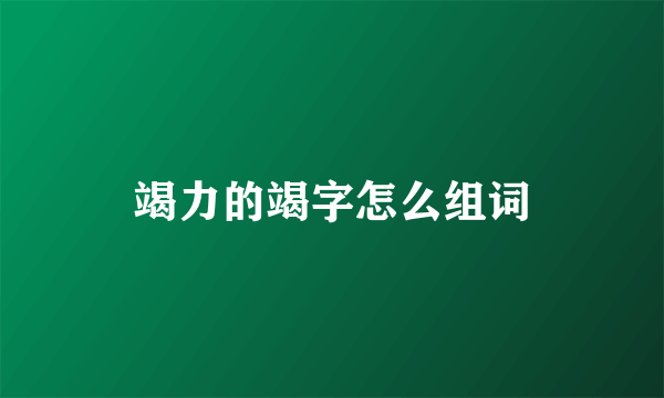 竭力的竭字怎么组词