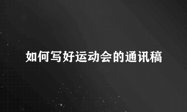 如何写好运动会的通讯稿