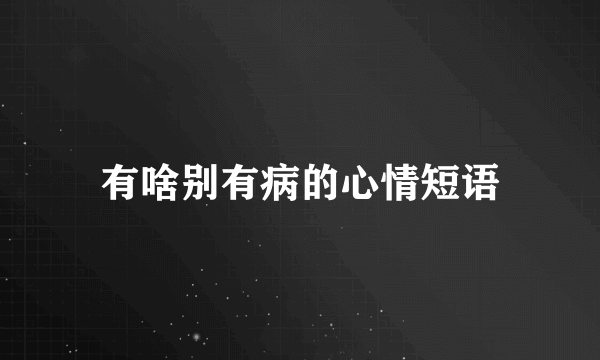 有啥别有病的心情短语
