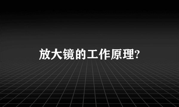 放大镜的工作原理?