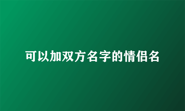 可以加双方名字的情侣名