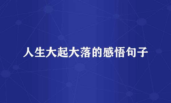 人生大起大落的感悟句子