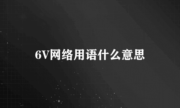 6V网络用语什么意思