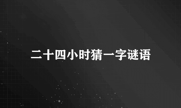 二十四小时猜一字谜语