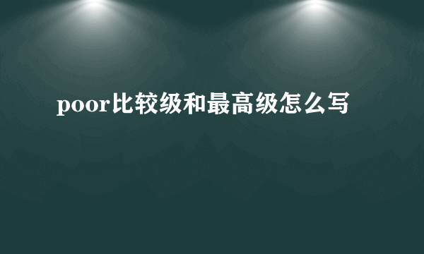 poor比较级和最高级怎么写