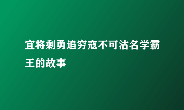 宜将剩勇追穷寇不可沽名学霸王的故事