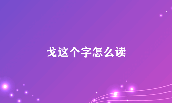 戈这个字怎么读