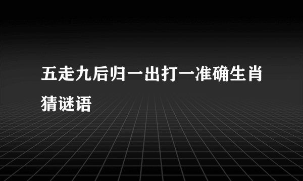 五走九后归一出打一准确生肖猜谜语