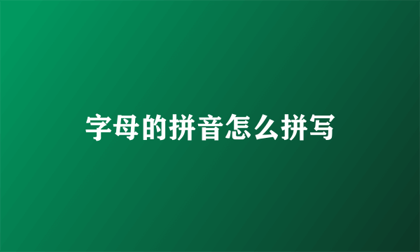 字母的拼音怎么拼写