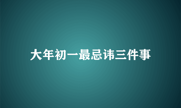 大年初一最忌讳三件事
