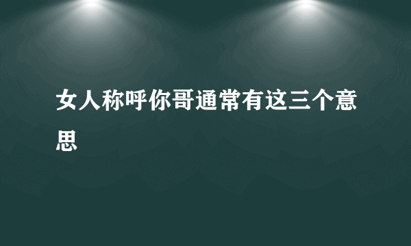 女人称呼你哥通常有这三个意思